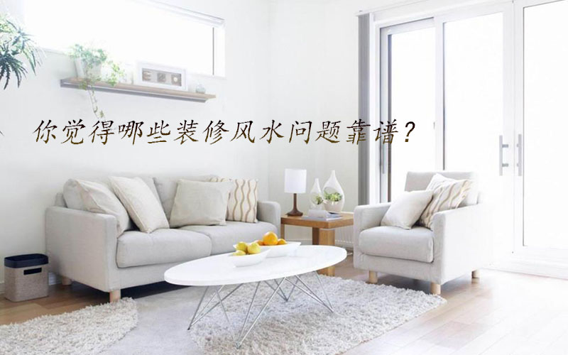 你覺得哪些裝修風(fēng)水問題靠譜？